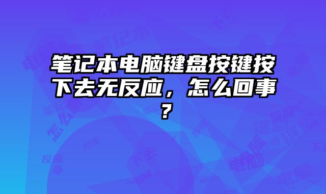 筆記本電腦鍵盤按鍵按下去無反應，怎么回事？