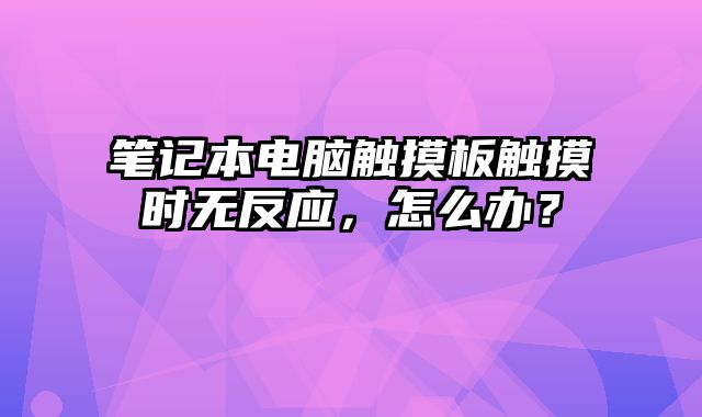 筆記本電腦觸摸板觸摸時(shí)無(wú)反應(yīng)，怎么辦？