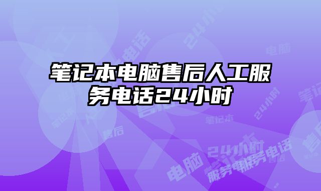 筆記本電腦售后人工服務電話24小時