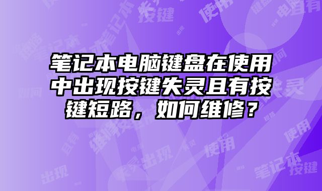 筆記本電腦鍵盤在使用中出現(xiàn)按鍵失靈且有按鍵短路，如何維修？