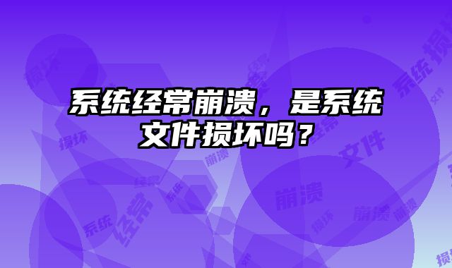 系統經常崩潰，是系統文件損壞嗎？