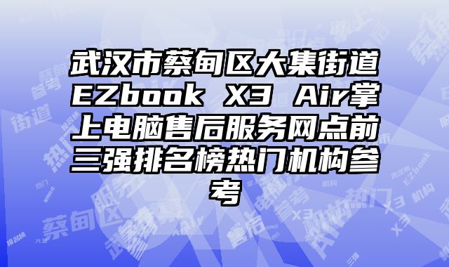 武漢市蔡甸區大集街道EZbook X3 Air掌上電腦售后服務網點前三強排名榜熱門機構參考