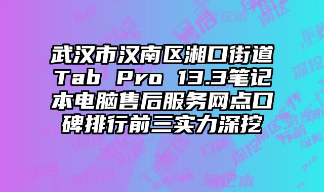 武漢市漢南區湘口街道Tab Pro 13.3筆記本電腦售后服務網點口碑排行前三實力深挖