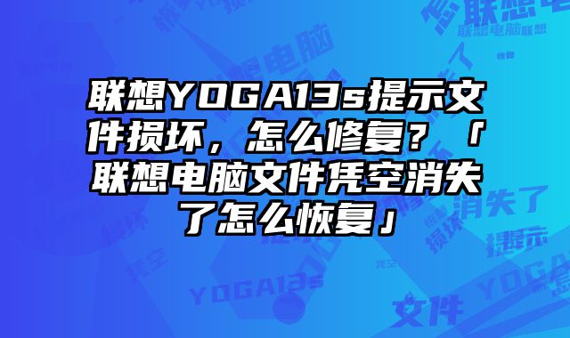 聯(lián)想YOGA13s提示文件損壞，怎么修復？「聯(lián)想電腦文件憑空消失了怎么恢復」