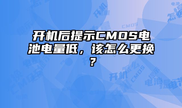 開機后提示CMOS電池電量低，該怎么更換？