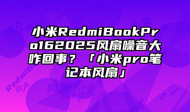 小米RedmiBookPro162025風扇噪音大咋回事？「小米pro筆記本風扇」