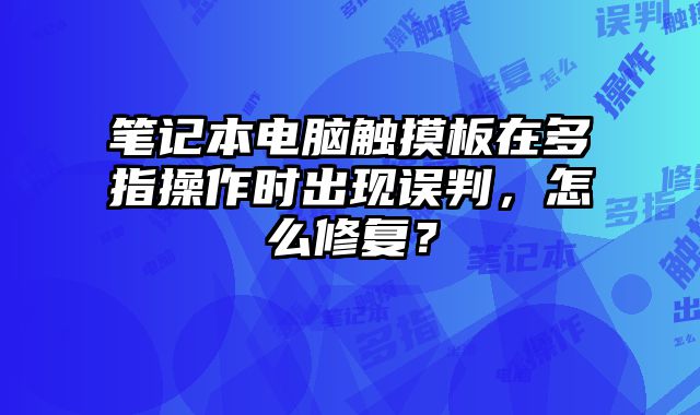 筆記本電腦觸摸板在多指操作時出現誤判，怎么修復？