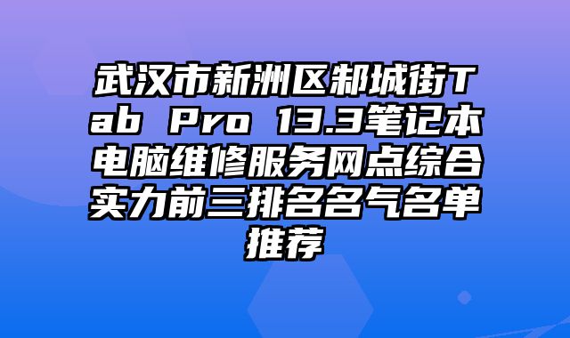 武漢市新洲區(qū)邾城街Tab Pro 13.3筆記本電腦維修服務(wù)網(wǎng)點(diǎn)綜合實(shí)力前三排名名氣名單推薦