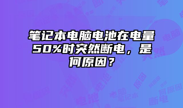 筆記本電腦電池在電量50%時突然斷電，是何原因？