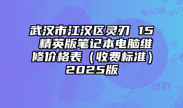 武漢市江漢區(qū)靈刃 15 精英版筆記本電腦維修價格表（收費標(biāo)準(zhǔn)）2025版