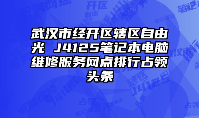 武漢市經(jīng)開區(qū)轄區(qū)自由光 J4125筆記本電腦維修服務(wù)網(wǎng)點(diǎn)排行占領(lǐng)頭條