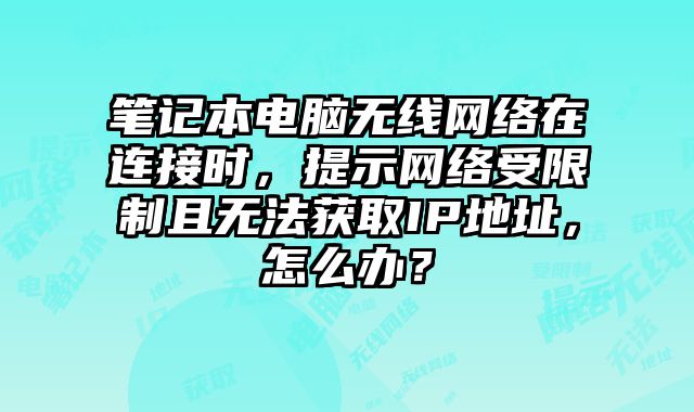 筆記本電腦無線網絡在連接時，提示網絡受限制且無法獲取IP地址，怎么辦？