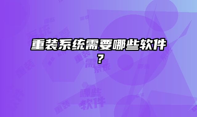 重裝系統(tǒng)需要哪些軟件？