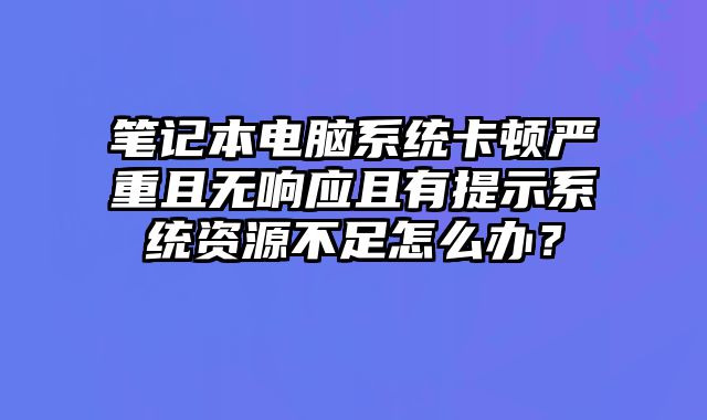 筆記本電腦系統卡頓嚴重且無響應且有提示系統資源不足怎么辦？