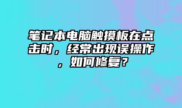 筆記本電腦觸摸板在點擊時，經常出現誤操作，如何修復？