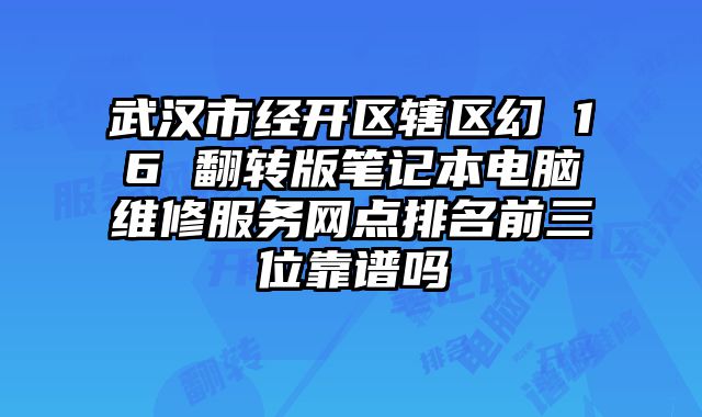 武漢市經開區轄區幻 16 翻轉版筆記本電腦維修服務網點排名前三位靠譜嗎