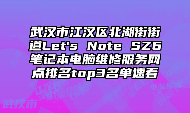 武漢市江漢區(qū)北湖街街道Let's Note SZ6筆記本電腦維修服務(wù)網(wǎng)點(diǎn)排名top3名單速看