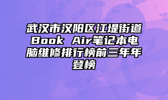 武漢市漢陽(yáng)區(qū)江堤街道Book Air筆記本電腦維修排行榜前三年年登榜