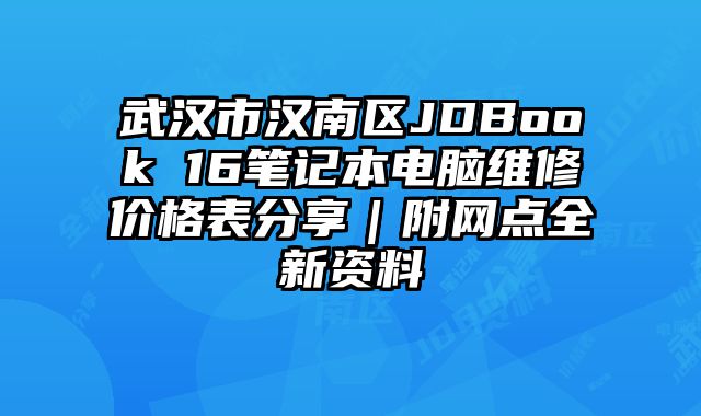 武漢市漢南區JDBook 16筆記本電腦維修價格表分享｜附網點全新資料