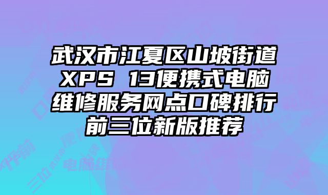 武漢市江夏區(qū)山坡街道XPS 13便攜式電腦維修服務(wù)網(wǎng)點(diǎn)口碑排行前三位新版推薦