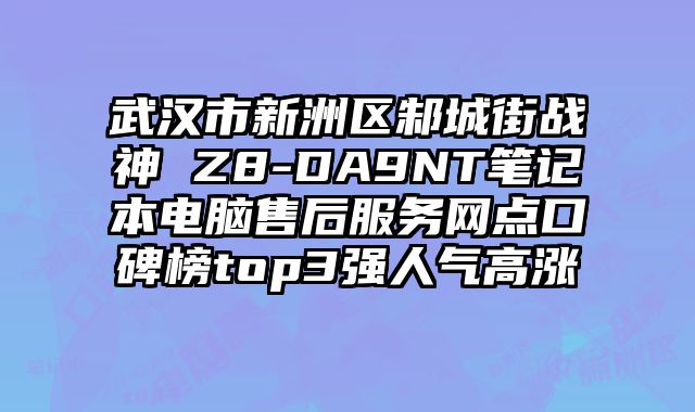 武漢市新洲區邾城街戰神 Z8-DA9NT筆記本電腦售后服務網點口碑榜top3強人氣高漲