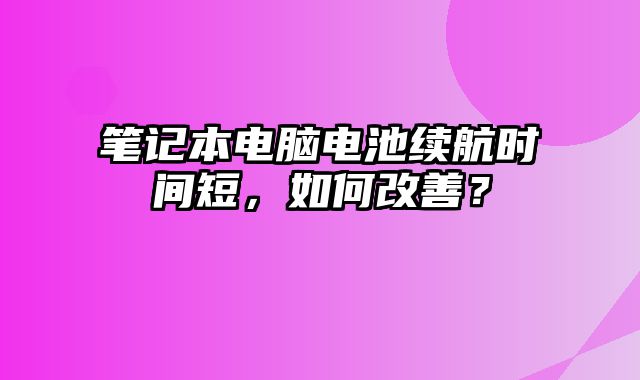 筆記本電腦電池續航時間短，如何改善？