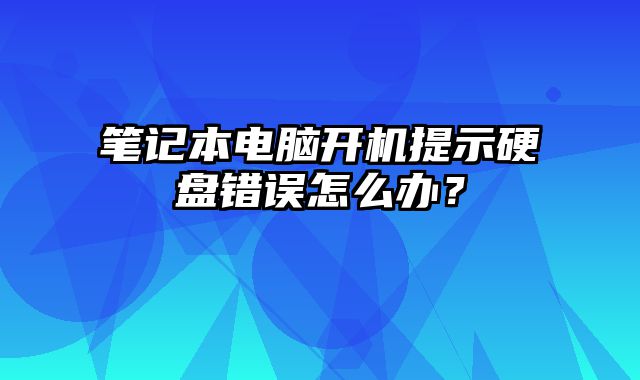 筆記本電腦開機提示硬盤錯誤怎么辦？