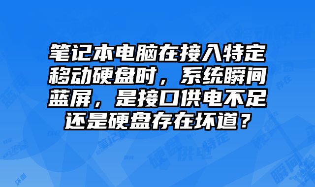 筆記本電腦在接入特定移動硬盤時，系統瞬間藍屏，是接口供電不足還是硬盤存在壞道？