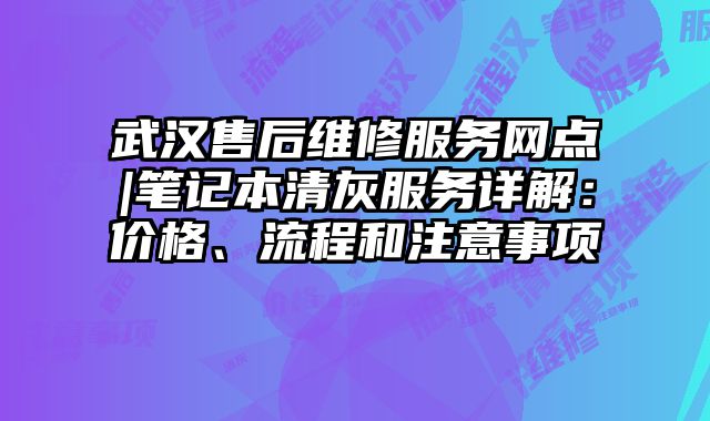 武漢售后維修服務網點|筆記本清灰服務詳解：價格、流程和注意事項