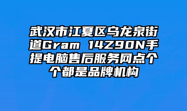 武漢市江夏區烏龍泉街道Gram 14Z90N手提電腦售后服務網點個個都是品牌機構