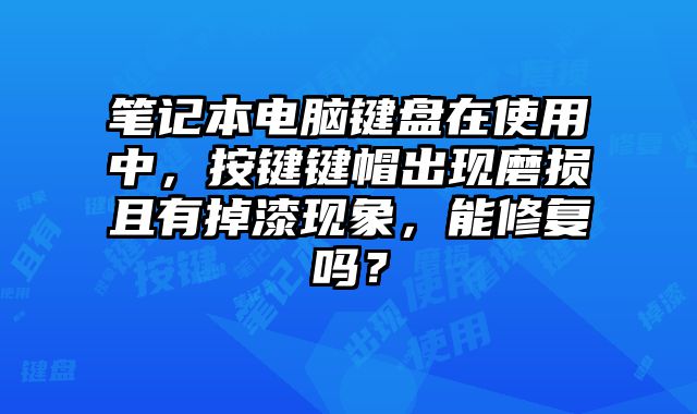 筆記本電腦鍵盤在使用中，按鍵鍵帽出現(xiàn)磨損且有掉漆現(xiàn)象，能修復(fù)嗎？