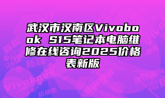 武漢市漢南區Vivobook S15筆記本電腦維修在線咨詢2025價格表新版