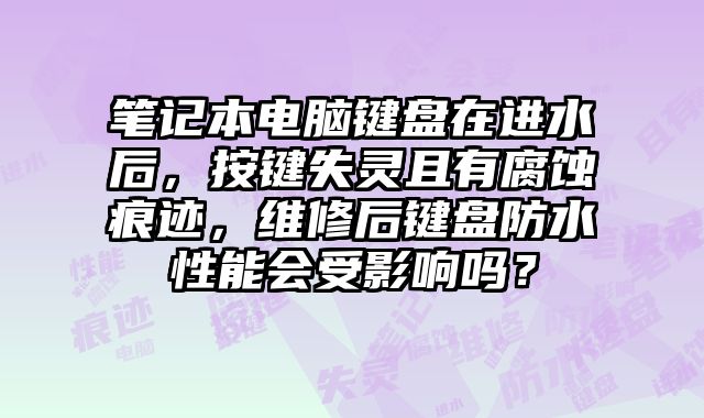 筆記本電腦鍵盤在進水后，按鍵失靈且有腐蝕痕跡，維修后鍵盤防水性能會受影響嗎？