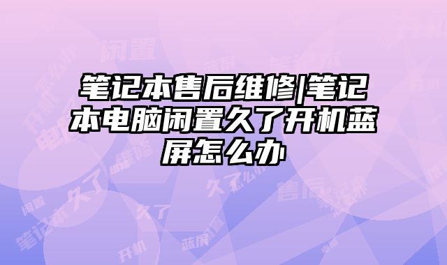 筆記本售后維修|筆記本電腦閑置久了開機藍屏怎么辦