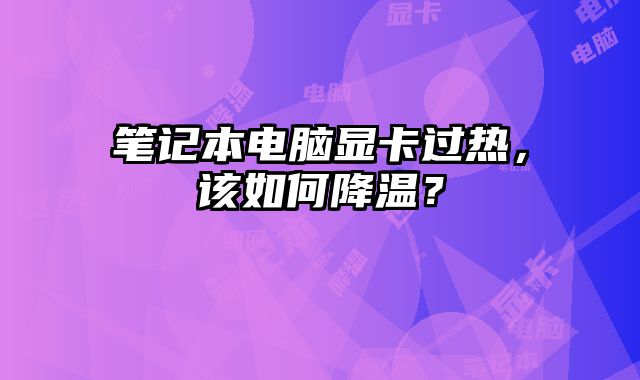 筆記本電腦顯卡過熱，該如何降溫？