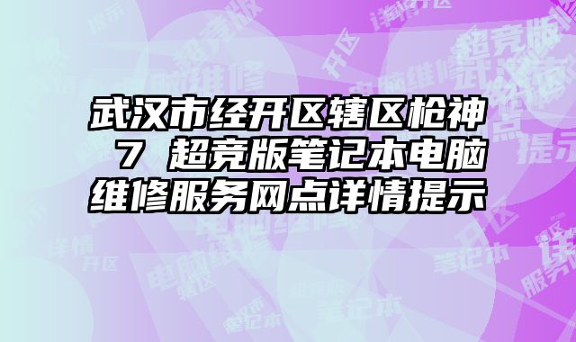 武漢市經開區轄區槍神 7 超競版筆記本電腦維修服務網點詳情提示
