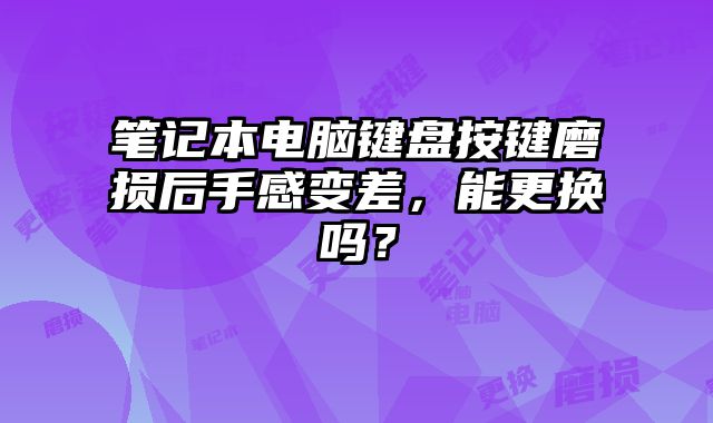 筆記本電腦鍵盤按鍵磨損后手感變差，能更換嗎？