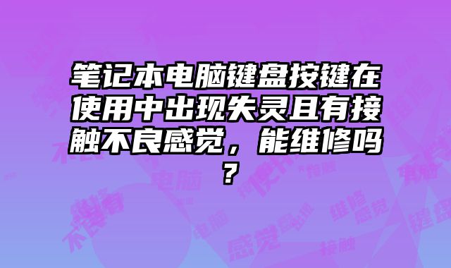 筆記本電腦鍵盤(pán)按鍵在使用中出現(xiàn)失靈且有接觸不良感覺(jué)，能維修嗎？