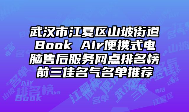 武漢市江夏區山坡街道Book Air便攜式電腦售后服務網點排名榜前三佳名氣名單推薦