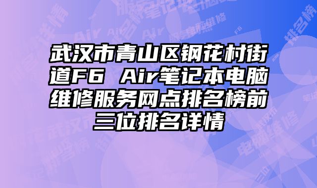 武漢市青山區鋼花村街道F6 Air筆記本電腦維修服務網點排名榜前三位排名詳情