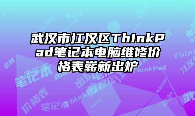 武漢市江漢區(qū)ThinkPad筆記本電腦維修價(jià)格表嶄新出爐