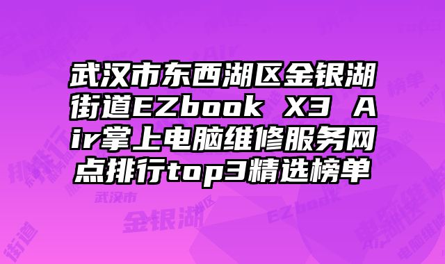 武漢市東西湖區金銀湖街道EZbook X3 Air掌上電腦維修服務網點排行top3精選榜單
