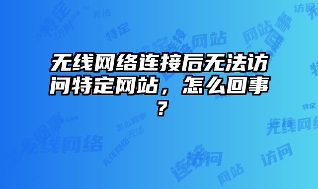 無線網絡連接后無法訪問特定網站，怎么回事？