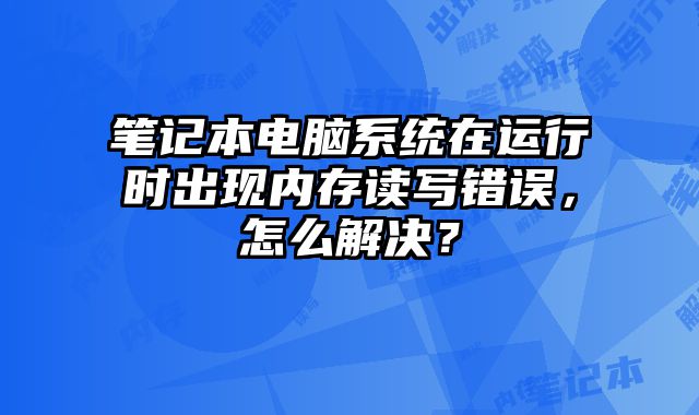 筆記本電腦系統在運行時出現內存讀寫錯誤，怎么解決？