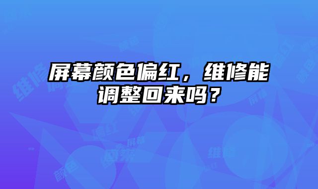 屏幕顏色偏紅，維修能調(diào)整回來(lái)嗎？