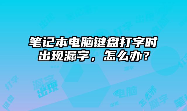 筆記本電腦鍵盤打字時出現漏字，怎么辦？