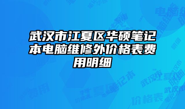 武漢市江夏區(qū)華碩筆記本電腦維修外價(jià)格表費(fèi)用明細(xì)