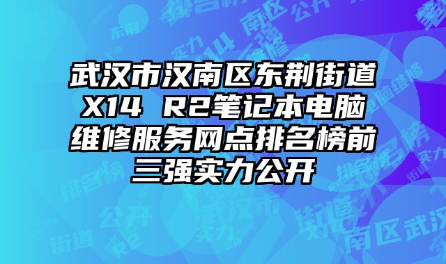 武漢市漢南區(qū)東荊街道X14 R2筆記本電腦維修服務網(wǎng)點排名榜前三強實力公開