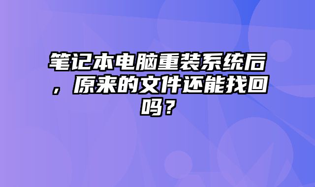 筆記本電腦重裝系統后，原來的文件還能找回嗎？