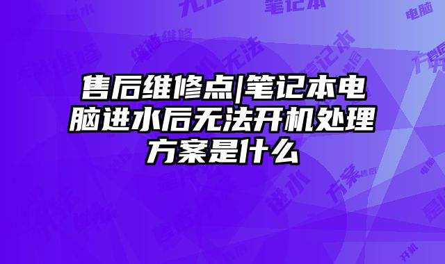 售后維修點|筆記本電腦進水后無法開機處理方案是什么
